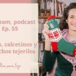 Pim, pam, podcast – episodio 55: chales, calcetines y caprichitos tejeriles.